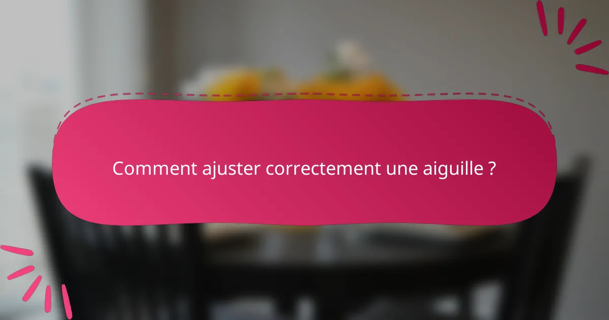 Comment ajuster correctement une aiguille ?