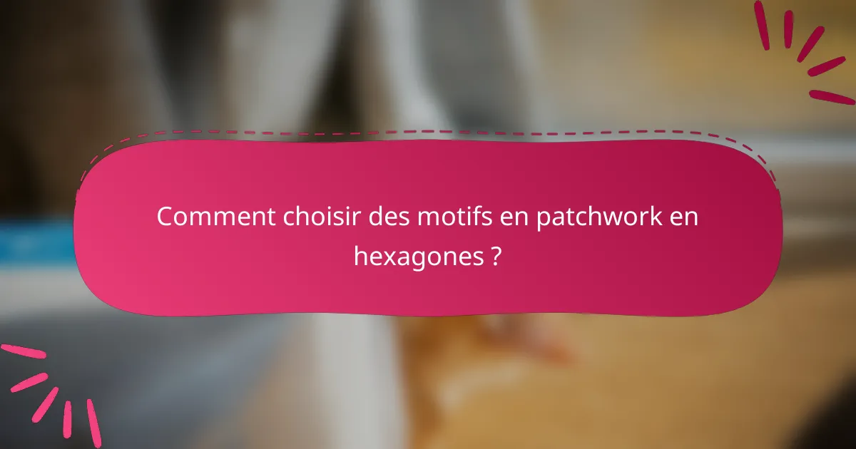 Comment choisir des motifs en patchwork en hexagones ?