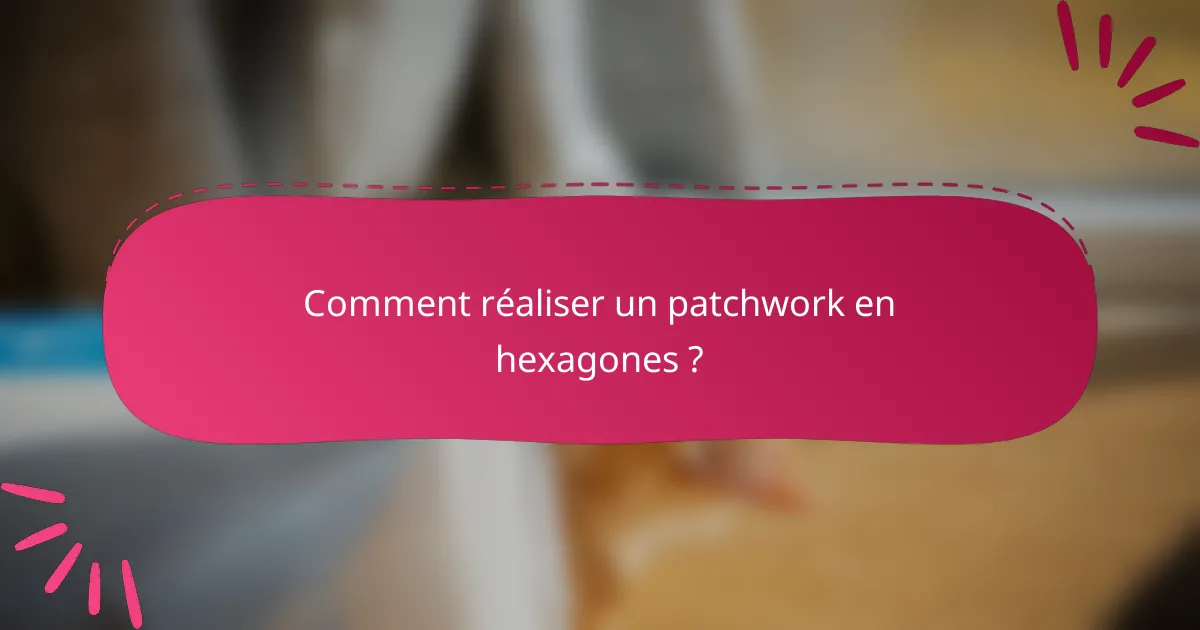 Comment réaliser un patchwork en hexagones ?