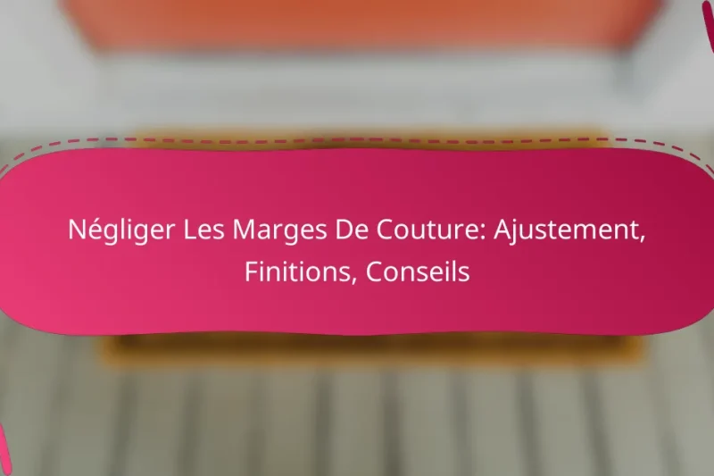 Négliger Les Marges De Couture: Ajustement, Finitions, Conseils