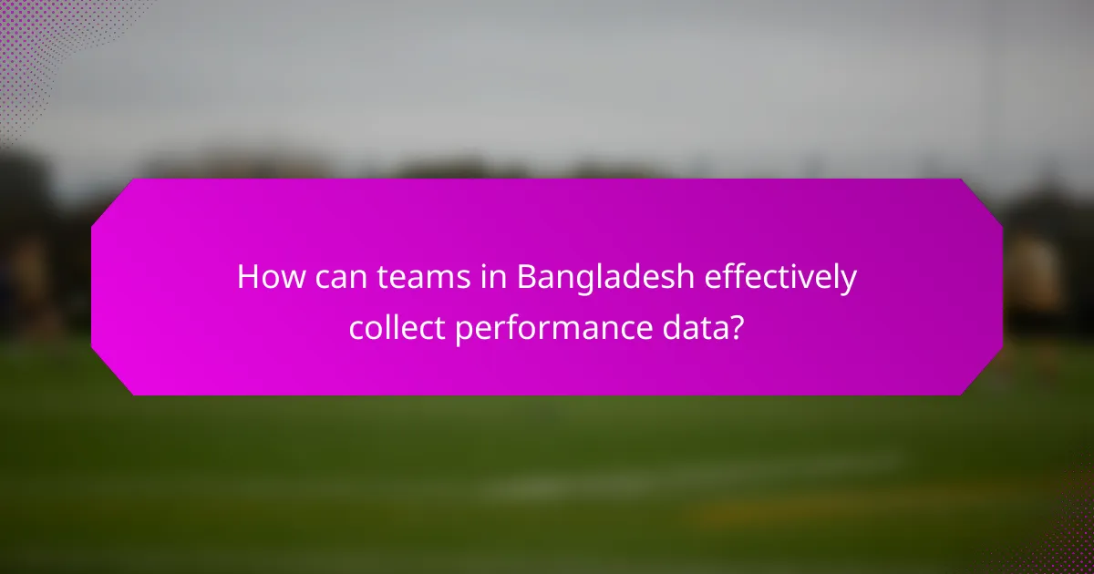 How can teams in Bangladesh effectively collect performance data?
