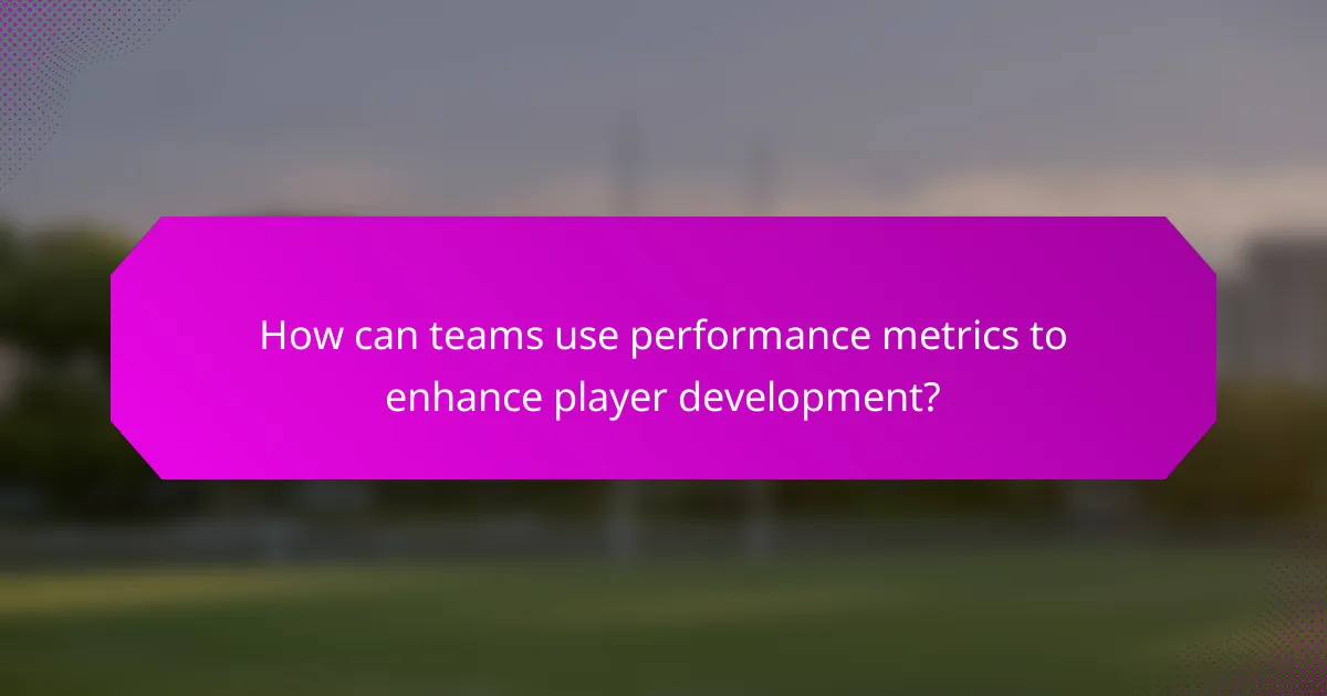 How can teams use performance metrics to enhance player development?