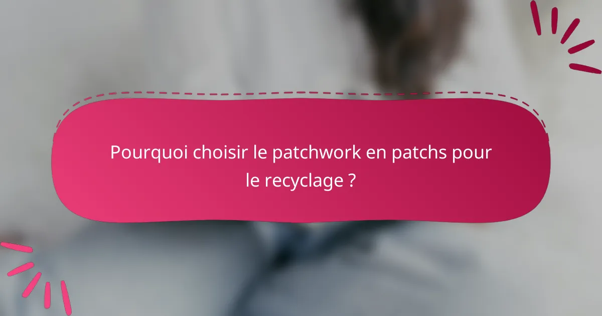 Pourquoi choisir le patchwork en patchs pour le recyclage ?
