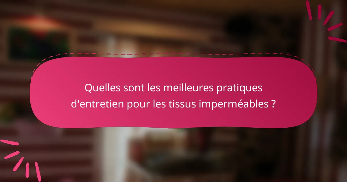 Quelles sont les meilleures pratiques d'entretien pour les tissus imperméables ?