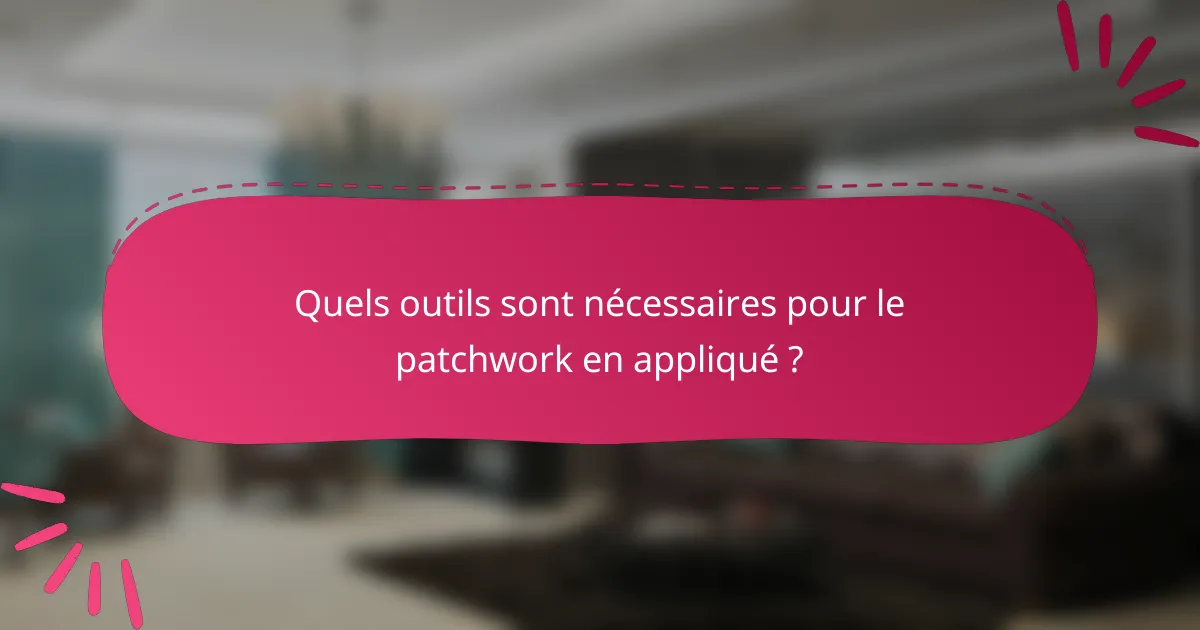 Quels outils sont nécessaires pour le patchwork en appliqué ?