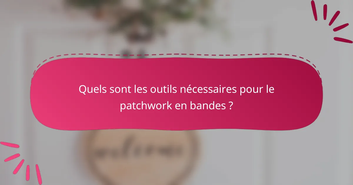 Quels sont les outils nécessaires pour le patchwork en bandes ?