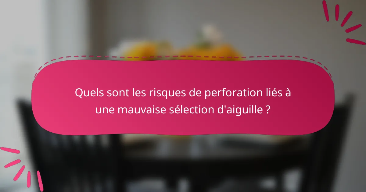Quels sont les risques de perforation liés à une mauvaise sélection d'aiguille ?