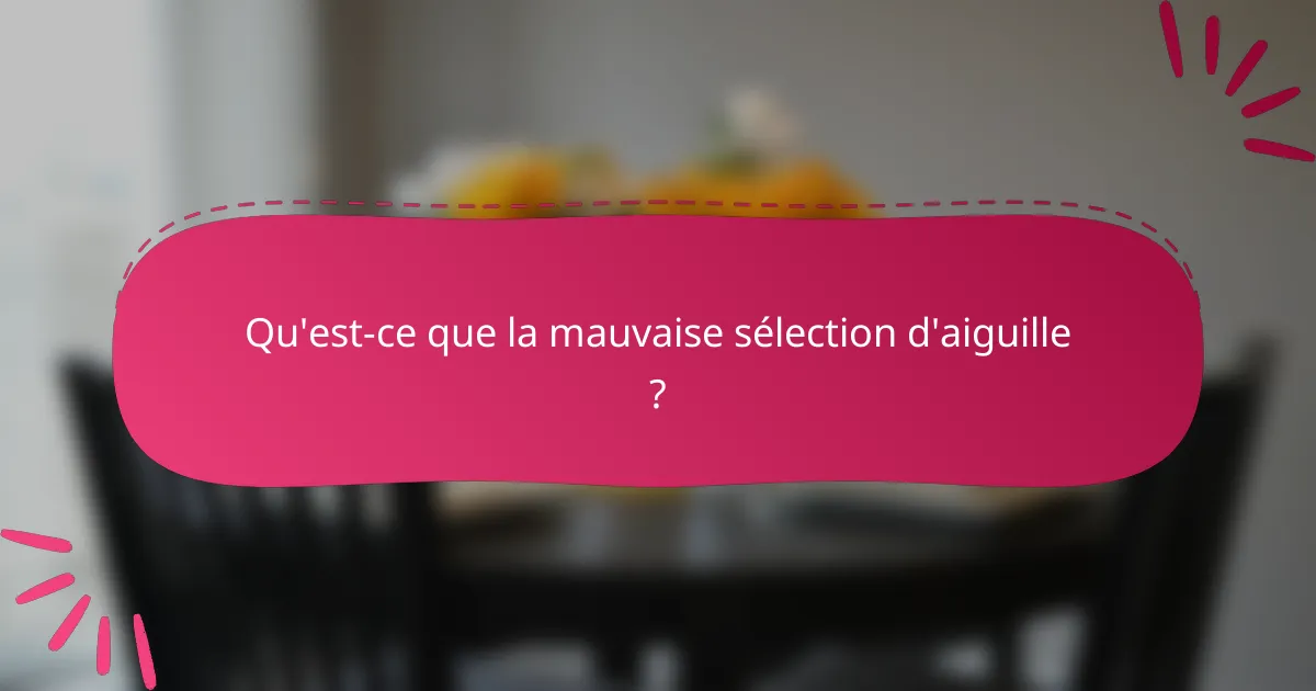 Qu'est-ce que la mauvaise sélection d'aiguille ?