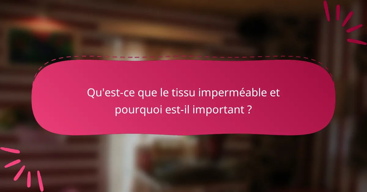 Qu'est-ce que le tissu imperméable et pourquoi est-il important ?