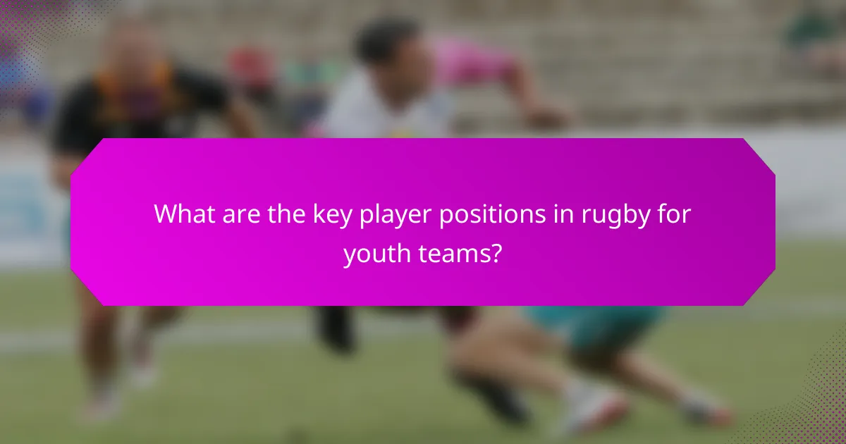 What are the key player positions in rugby for youth teams?