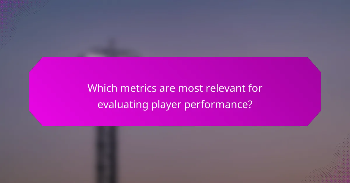 Which metrics are most relevant for evaluating player performance?